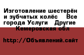 Изготовление шестерён и зубчатых колёс. - Все города Услуги » Другие   . Кемеровская обл.